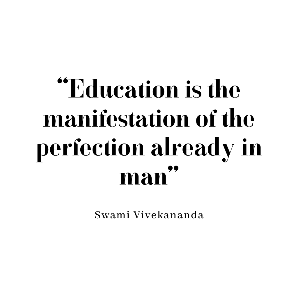“Education is the manifestation of the perfection already in man”